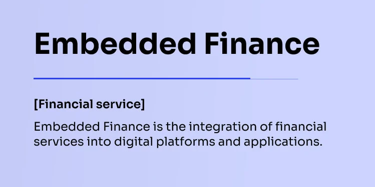 Embedded Finance Financial service Embedded Finance is the integration of financial services into digital platforms and applications.