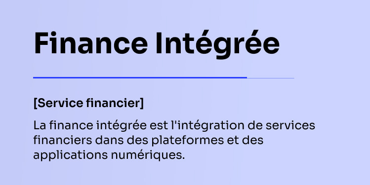Finance intégrée [Service financier] La finance intégrée est l'intégration de services financiers dans des plateformes et des applications numériques.